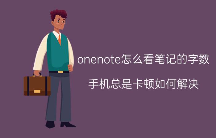 onenote怎么看笔记的字数 手机总是卡顿如何解决？